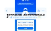 电脑聊天怎么加密（电脑微信聊天记录怎么加密）