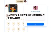 qq视频好友视频聊天安全吗（视频聊天会不会被别人监控）