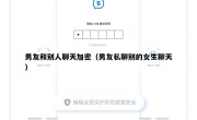 男友和别人聊天加密（男友私聊别的女生聊天）