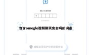 包含omegle视频聊天安全吗的词条