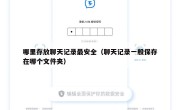 哪里存放聊天记录最安全（聊天记录一般保存在哪个文件夹）