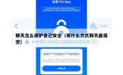 聊天怎么保护自己安全（用什么方式聊天最保密）