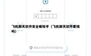 飞机聊天软件安全嘛知乎（飞机聊天软件要钱吗）