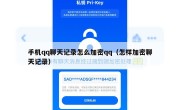 手机qq聊天记录怎么加密qq（怎样加密聊天记录）