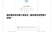 国外聊天软件哪个更安全（国外聊天软件哪个好用）