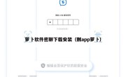 萝卜软件密聊下载安装（嬲app萝卜）