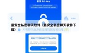 最安全私密聊天软件（最安全私密聊天软件下载）