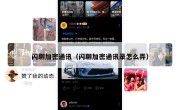 闪聊加密通讯（闪聊加密通讯录怎么弄）