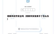易聊天软件安全吗（易聊天安装用不了怎么办）