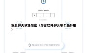 安全聊天软件加密（加密软件聊天哪个最好用）