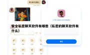 安全私密聊天软件有哪些（私密的聊天软件有什么）