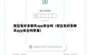 现在有好多聊天app安全吗（现在有好多聊天app安全吗苹果）