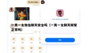 一男一女微信聊天安全吗（一男一女聊天频繁正常吗）