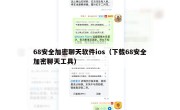 68安全加密聊天软件ios（下载68安全加密聊天工具）