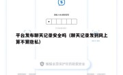 平台发布聊天记录安全吗（聊天记录发到网上算不算隐私）