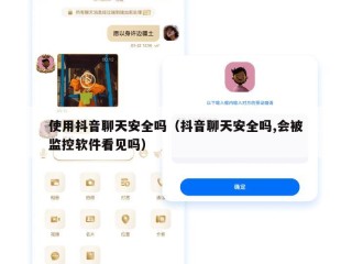 使用抖音聊天安全吗（抖音聊天安全吗,会被监控软件看见吗）