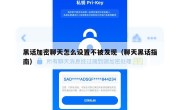 黑话加密聊天怎么设置不被发现（聊天黑话指南）