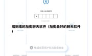 端到端的加密聊天软件（加密最好的聊天软件）
