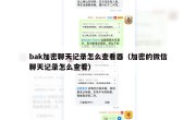 bak加密聊天记录怎么查看器（加密的微信聊天记录怎么查看）