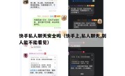 快手私人聊天安全吗（快手上,私人聊天,别人能不能看见）