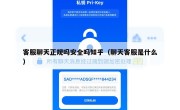 客服聊天正规吗安全吗知乎（聊天客服是什么）