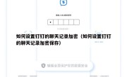 如何设置钉钉的聊天记录加密（如何设置钉钉的聊天记录加密保存）
