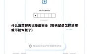 什么清楚聊天记录最安全（聊天记录怎样清理就不能恢复了）