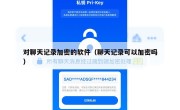 对聊天记录加密的软件（聊天记录可以加密吗）