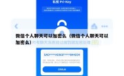 微信个人聊天可以加密么（微信个人聊天可以加密么）