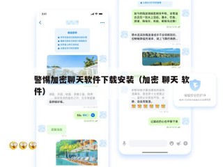 警惕加密聊天软件下载安装（加密 聊天 软件）