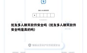 优友多人聊天软件安全吗（优友多人聊天软件安全吗是真的吗）