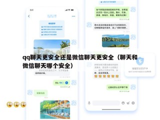 qq聊天更安全还是微信聊天更安全（聊天和微信聊天哪个安全）