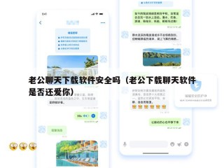老公聊天下载软件安全吗（老公下载聊天软件是否还爱你）
