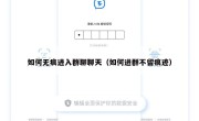 如何无痕进入群聊聊天（如何进群不留痕迹）