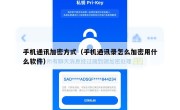 手机通讯加密方式（手机通讯录怎么加密用什么软件）