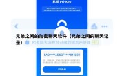兄弟之间的加密聊天软件（兄弟之间的聊天记录）