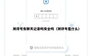 测评号有聊天记录吗安全吗（测评号是什么）