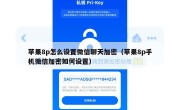 苹果8p怎么设置微信聊天加密（苹果8p手机微信加密如何设置）