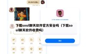 下载soul聊天软件官方安全吗（下载soul聊天软件收费吗）