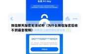 微信聊天加密无法试听（为什么微信加密后收不到语音视频）