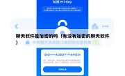 聊天软件是加密的吗（有没有加密的聊天软件）