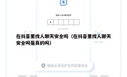 在抖音里找人聊天安全吗（在抖音里找人聊天安全吗是真的吗）