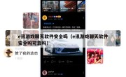 e讯游戏聊天软件安全吗（e讯游戏聊天软件安全吗可靠吗）