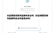 抖音跟商家聊天能删吗安全吗（抖音跟商家聊天能删吗安全吗是真的吗）