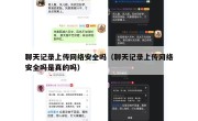 聊天记录上传网络安全吗（聊天记录上传网络安全吗是真的吗）