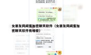 女朋友同闺蜜加密聊天软件（女朋友同闺蜜加密聊天软件有哪些）