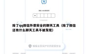 除了qq微信外很安全的聊天工具（除了微信还有什么聊天工具不被发现）
