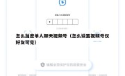怎么加密单人聊天视频号（怎么设置视频号仅好友可见）