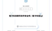 橙子科技聊天软件安全吗（橙子科技ip）