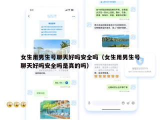 女生用男生号聊天好吗安全吗（女生用男生号聊天好吗安全吗是真的吗）